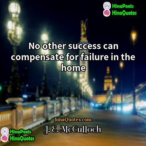 J E McCulloch Quotes | No other success can compensate for failure